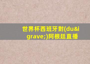 世界杯西班牙對(duì)阿根廷直播