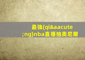 最強(qiáng)nba直播抽奧尼爾