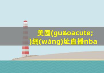 美國(guó)網(wǎng)址直播nba