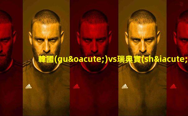韓國(guó)vs瑞典實(shí)力分析