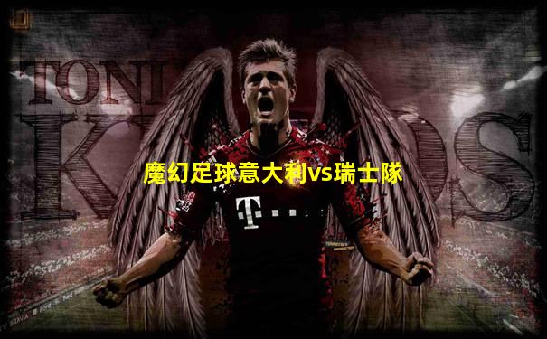 魔幻足球意大利vs瑞士隊